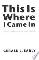 This is where I came in : Black America in the 1960s / Gerald L. Early.