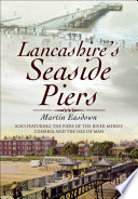 Lancashire's seaside piers : also featuring the piers of the River Mersey, Cumbria and the Isle of Man /