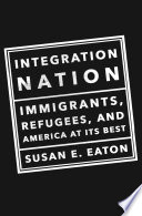Integration nation : immigrants, refugees, and America at its best /