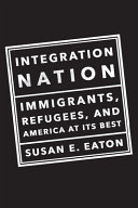 Integration nation : immigrants, refugees, and America at its best /