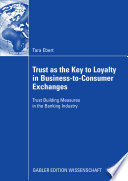 Trust as the key to loyalty in business-to-consumer exchanges : trust building measures in the banking industry / Tara Ebert ; with a foreword by Arnold Picot.