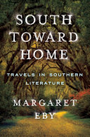 South toward home : travels in Southern literature / Margaret Eby.