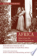 Africa: What it gave me, what it took from me : remembrances from my life as a German pioneer woman in South West Africa /