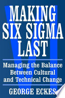 Making Six Sigma last managing the balance between cultural and technical change / George Eckes.