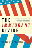 The immigrant divide how Cuban Americans changed the U.S. and their homeland /