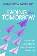 Leading for tomorrow : a primer for succeeding in higher education leadership / Pamela L. Eddy and Elizabeth Kirby ; foreword by Adrianna Kezar.