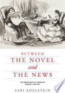 Between the Novel and the News : the Emergence of American Women's Writing / Sari Edelstein.