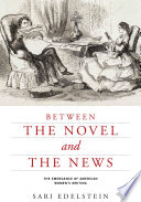 Between the novel and the news : the emergence of American women's writing / Sari Edelstein.