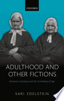 Adulthood and Other Fictions : American Literature and the Unmaking of Age.