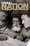 Tribal nation : the making of Soviet Turkmenistan /