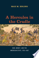 A Hercules in the cradle : war, money, and the American state, 1783-1867 / Max M. Edling.