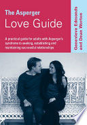 The Asperger love guide : a practical guide for adults with Asperger's syndrome to seeking, establishing and maintaining successful relationships / Genevieve Edmonds and Dean Worton.