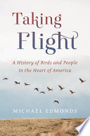 Taking Flight : a History of Birds and People in the Heart of America.
