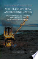 Settler colonialism and (re)conciliation : frontier violence, affective performances, and imaginative refoundings / Penelope Edmonds.