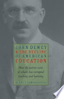 John Dewey and the decline of American education : how the patron saint of schools has corrupted teaching and learning /
