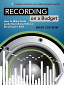 Recording on a budget : how to make great audio recordings without breaking the bank /