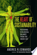 The heart of sustainability : restoring ecological balance from the inside out / Andres R. Edwards, author of The sustainability revolution.