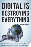 Digital is destroying everything : what the tech giants won't tell you about how robots, big data, and algorithms are radically remaking your future / Andrew V. Edwards.