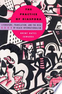 The practice of diaspora : literature, translation, and the rise of Black internationalism / Brent Hayes Edwards.