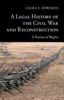 A legal history of the Civil war and Reconstruction : a nation of rights / Laura F. Edwards.
