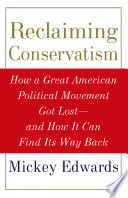 Reclaiming conservatism : how a great American political movement got lost--and how it can find its way back / Mickey Edwards.