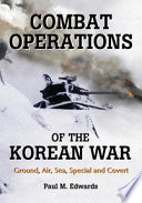 Combat operations of the Korean War : ground, air, sea, special and covert / Paul M. Edwards.