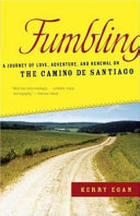 Fumbling : a journey of love, adventure, and renewal on the Camino de Santiago / Kerry Egan.