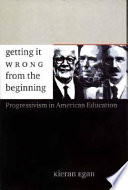 Getting it wrong from the beginning : our progressivist inheritance from Herbert Spencer, John Dewey, and Jean Piaget /