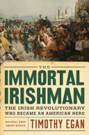 The immortal Irishman : the Irish revolutionary who became an American hero /