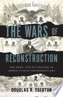 The wars of Reconstruction : the brief, violent history of America's most progressive era /