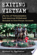 Exiting Vietnam : the era of Vietnamization and American withdrawal revealed in first-person accounts /