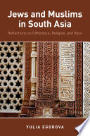 Jews and Muslims in South Asia : reflections on difference, religion, and race / Yulia Egorova.