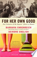 For her own good : two centuries of the experts' advice to women / Barbara Ehrenreich and Deirdre English.