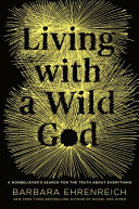Living with a wild god : a nonbeliever's search for the truth about everything / Barbara Ehrenreich.