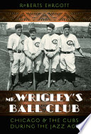 Mr. Wrigley's ball club : Chicago and the Cubs during the jazz age /