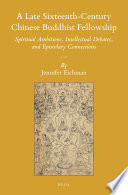 A late sixteenth-century Chinese Buddhist fellowship : spiritual ambitions, intellectual debates, and epistolary connections / by Jennifer Eichman.