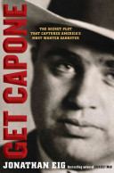 Get Capone : the secret plot that captured America's most wanted gangster / Jonathan Eig.