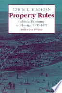 Property rules : political economy in Chicago, 1833-1872 / Robin L. Einhorn.