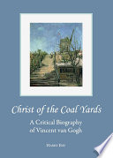 Christ of the coal yards : a critical biography of Vincent van Gogh /