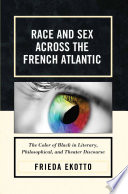 Race and sex across the French Atlantic the color of Black in literary, philosophical, and theater discourse /