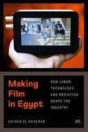 Making film in Egypt : how labor, technology, and mediation shape the industry /