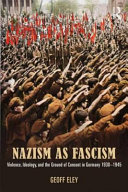 Nazism as fascism : violence, ideology, and the ground of consent in Germany 1930-1945 / Geoff Eley.