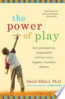 The power of play : how spontaneous, imaginative activities lead to happier, healthier children / David Elkind.