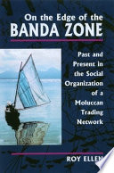 On the Edge of the Banda Zone : Past and Present in the Social Organization of a Moluccan Trading Network / Roy Ellen.