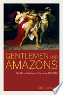 Gentlemen and Amazons the myth of matriarchal prehistory, 1861-1900 / Cynthia Eller.