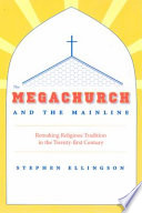The megachurch and the mainline : remaking religious tradition in the twenty-first century / Stephen Ellingson.