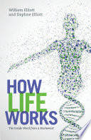 How life works : the inside word from a biochemist / Daphne C Elliott and William Elliott.