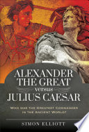 Alexander the Great versus Julius Caesar : who was the greatest commander in the ancient world? /