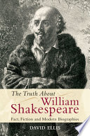 The truth about William Shakespeare : fact, fiction and modern biographies / David Ellis.