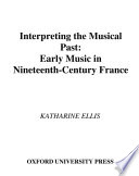 Interpreting the musical past : early music in nineteenth-century France / Ellis, Katharine.